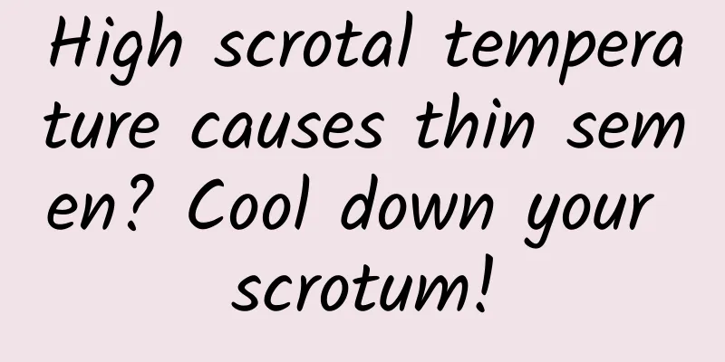 High scrotal temperature causes thin semen? Cool down your scrotum!