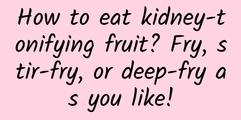 How to eat kidney-tonifying fruit? Fry, stir-fry, or deep-fry as you like!