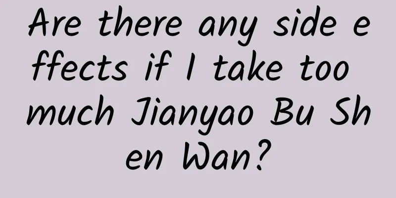Are there any side effects if I take too much Jianyao Bu Shen Wan?