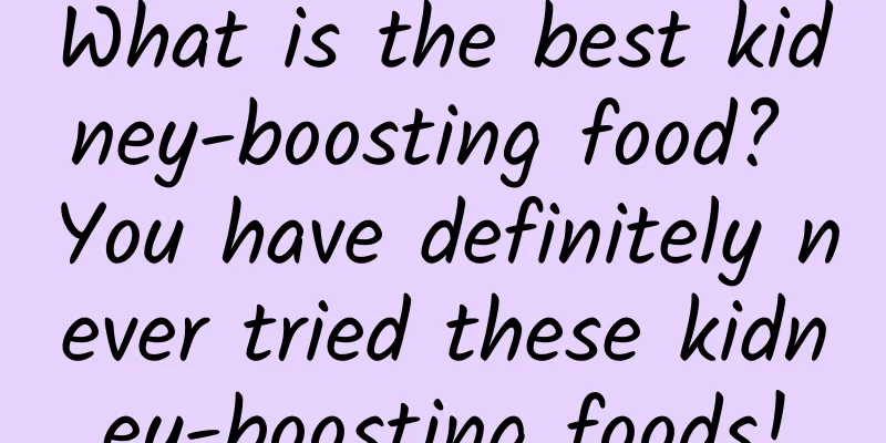 What is the best kidney-boosting food? You have definitely never tried these kidney-boosting foods!