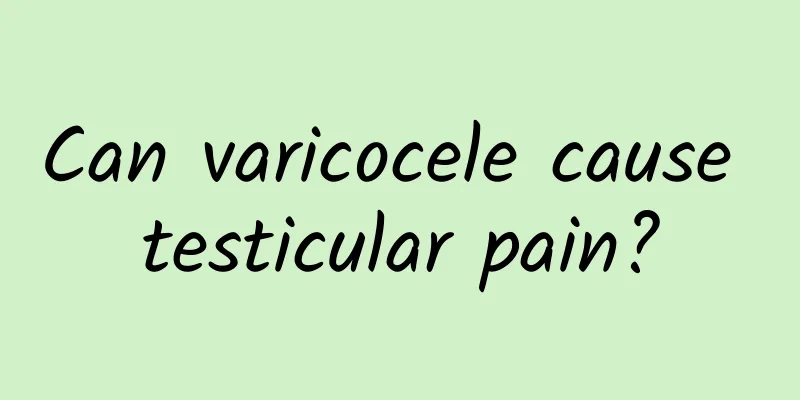 Can varicocele cause testicular pain?