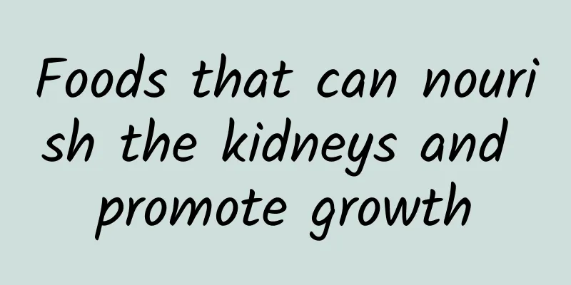 Foods that can nourish the kidneys and promote growth