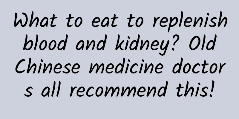 What to eat to replenish blood and kidney? Old Chinese medicine doctors all recommend this!