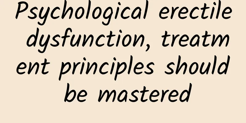 Psychological erectile dysfunction, treatment principles should be mastered