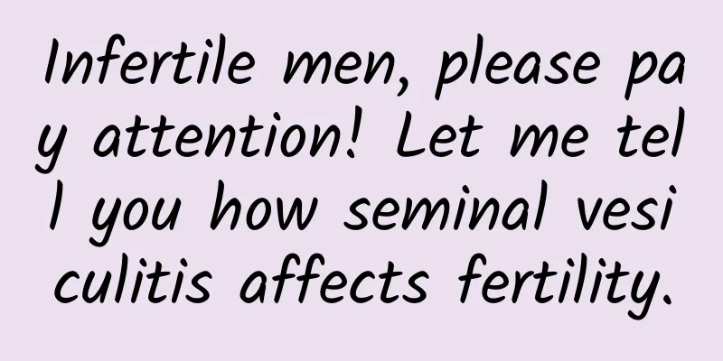 Infertile men, please pay attention! Let me tell you how seminal vesiculitis affects fertility.
