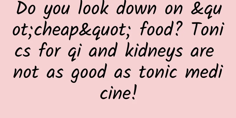 Do you look down on "cheap" food? Tonics for qi and kidneys are not as good as tonic medicine!