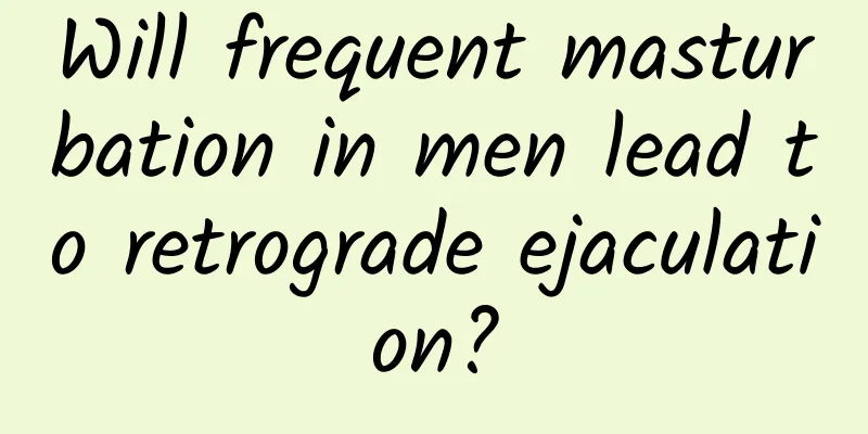 Will frequent masturbation in men lead to retrograde ejaculation?