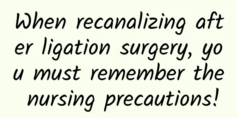 When recanalizing after ligation surgery, you must remember the nursing precautions!