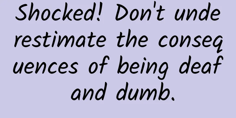 Shocked! Don't underestimate the consequences of being deaf and dumb.
