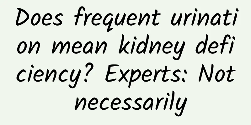 Does frequent urination mean kidney deficiency? Experts: Not necessarily