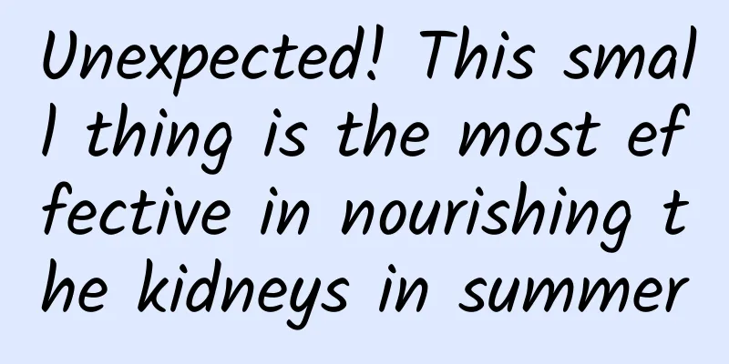 Unexpected! This small thing is the most effective in nourishing the kidneys in summer