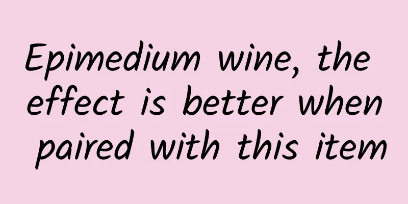 Epimedium wine, the effect is better when paired with this item