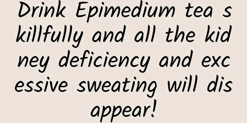 Drink Epimedium tea skillfully and all the kidney deficiency and excessive sweating will disappear!