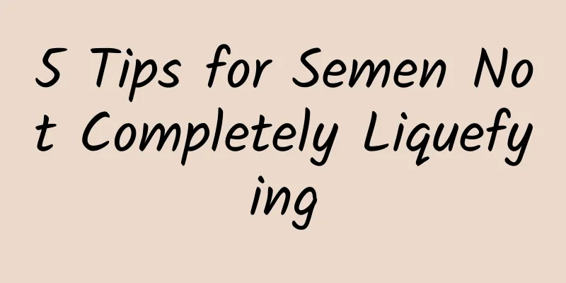 5 Tips for Semen Not Completely Liquefying