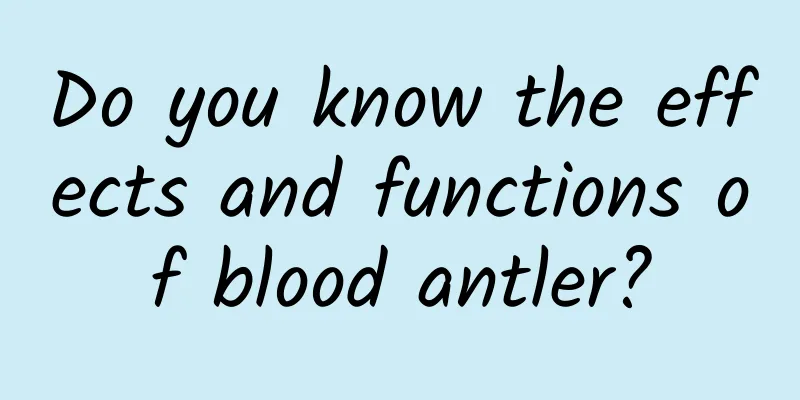 Do you know the effects and functions of blood antler?