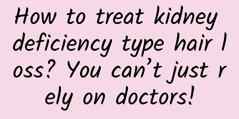 How to treat kidney deficiency type hair loss? You can’t just rely on doctors!