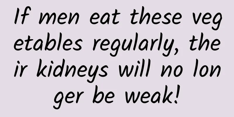 If men eat these vegetables regularly, their kidneys will no longer be weak!