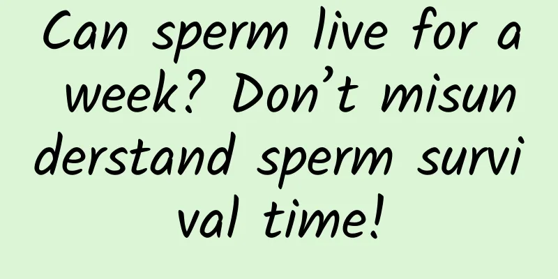 Can sperm live for a week? Don’t misunderstand sperm survival time!