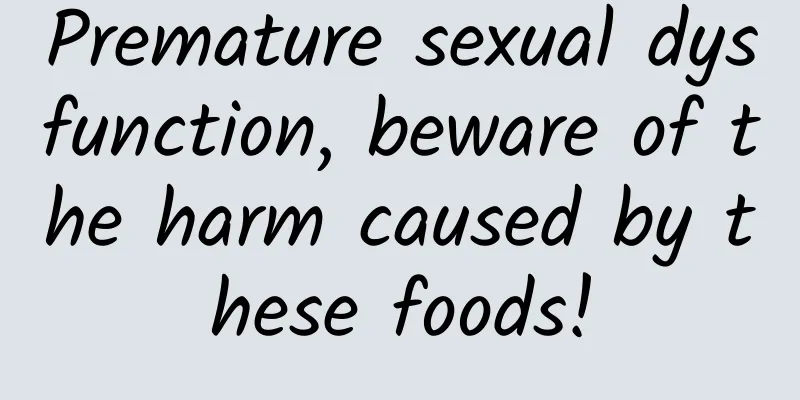 Premature sexual dysfunction, beware of the harm caused by these foods!