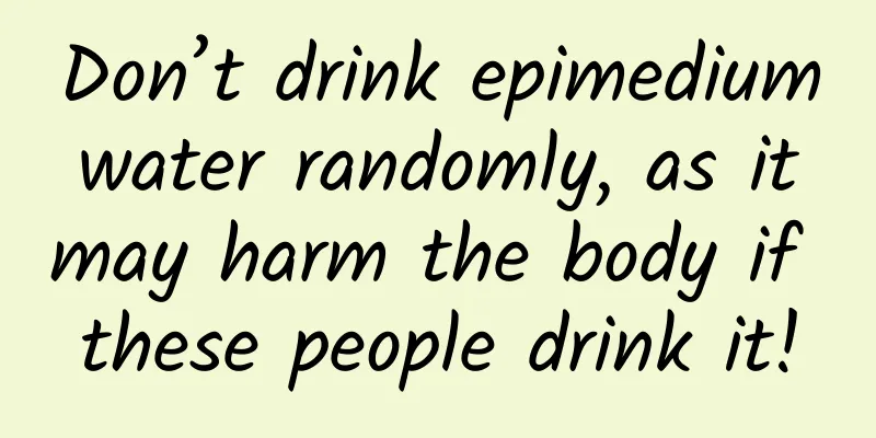 Don’t drink epimedium water randomly, as it may harm the body if these people drink it!