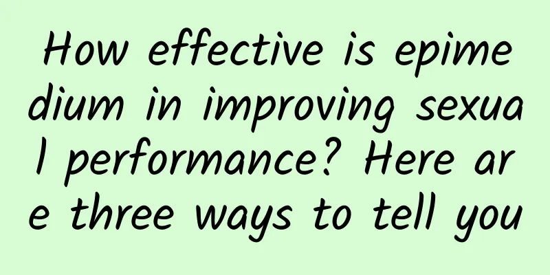 How effective is epimedium in improving sexual performance? Here are three ways to tell you