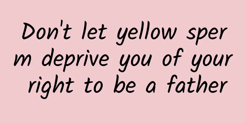 Don't let yellow sperm deprive you of your right to be a father
