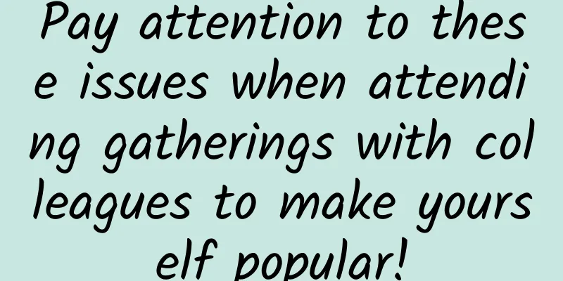 Pay attention to these issues when attending gatherings with colleagues to make yourself popular!