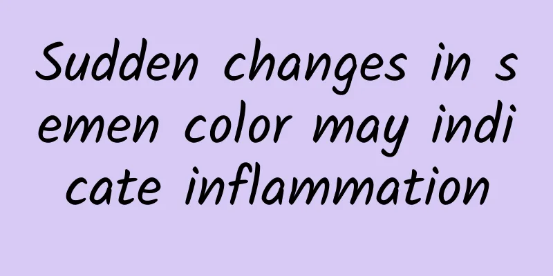 Sudden changes in semen color may indicate inflammation