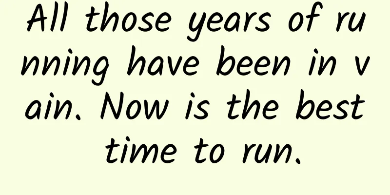 All those years of running have been in vain. Now is the best time to run.