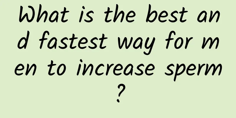 What is the best and fastest way for men to increase sperm?