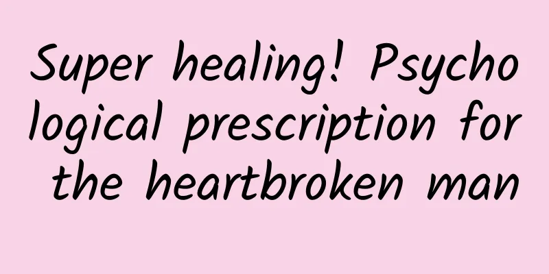 Super healing! Psychological prescription for the heartbroken man