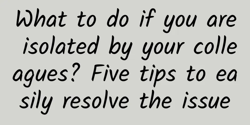 What to do if you are isolated by your colleagues? Five tips to easily resolve the issue