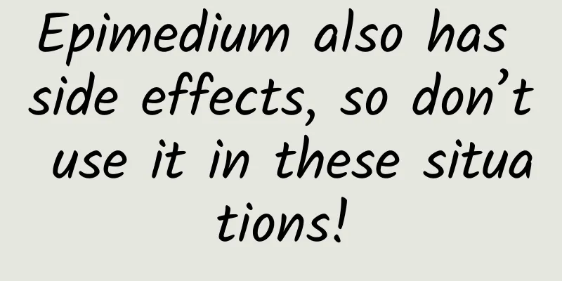 Epimedium also has side effects, so don’t use it in these situations!