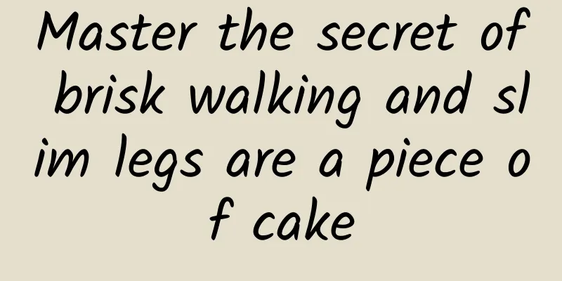 Master the secret of brisk walking and slim legs are a piece of cake