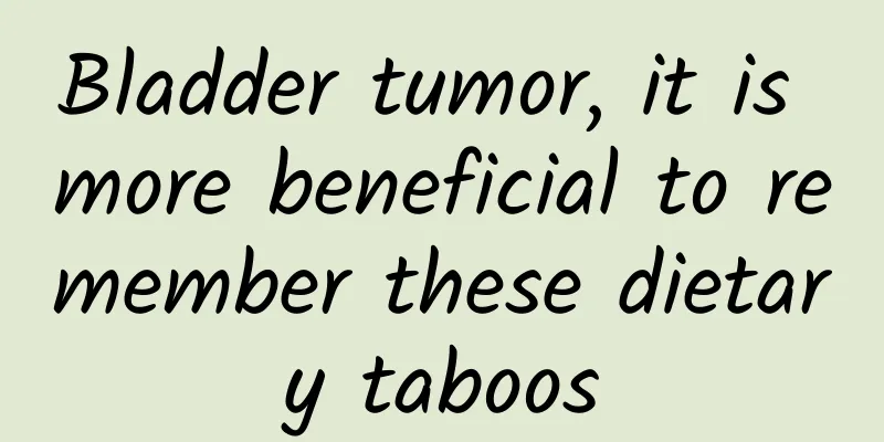 Bladder tumor, it is more beneficial to remember these dietary taboos
