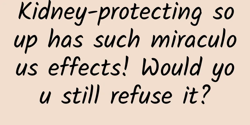 Kidney-protecting soup has such miraculous effects! Would you still refuse it?