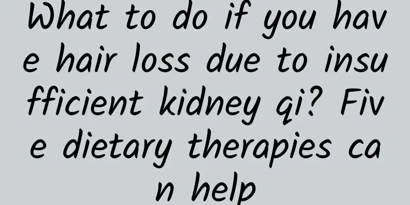 What to do if you have hair loss due to insufficient kidney qi? Five dietary therapies can help