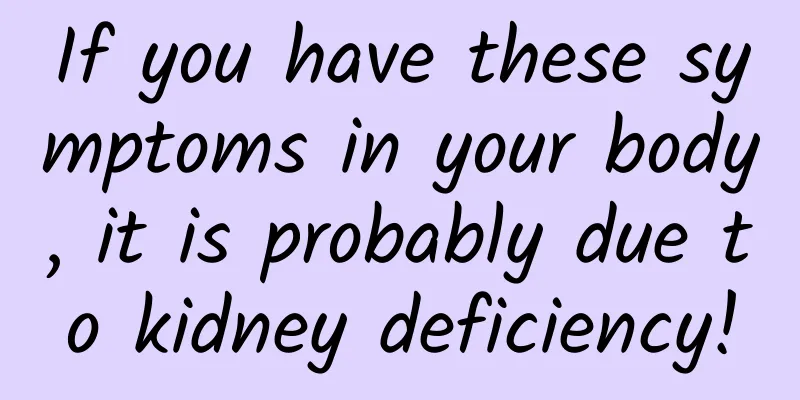 If you have these symptoms in your body, it is probably due to kidney deficiency!