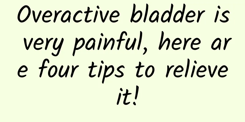 Overactive bladder is very painful, here are four tips to relieve it!