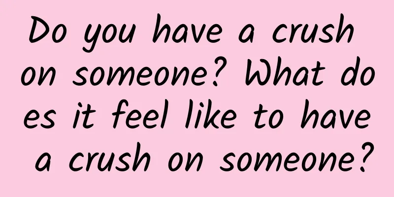Do you have a crush on someone? What does it feel like to have a crush on someone?