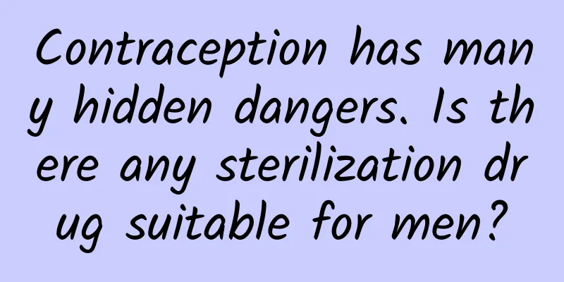 Contraception has many hidden dangers. Is there any sterilization drug suitable for men?