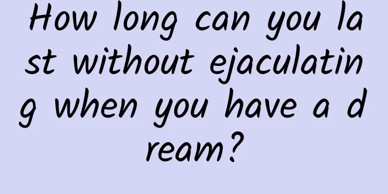 How long can you last without ejaculating when you have a dream?