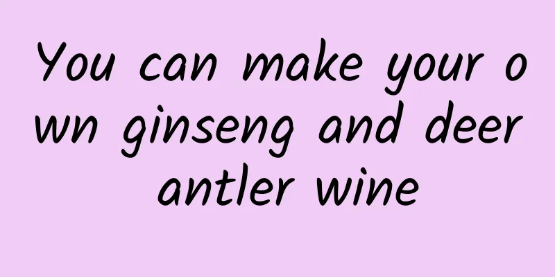 You can make your own ginseng and deer antler wine