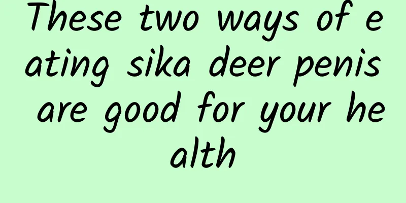 These two ways of eating sika deer penis are good for your health
