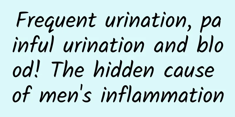 Frequent urination, painful urination and blood! The hidden cause of men's inflammation
