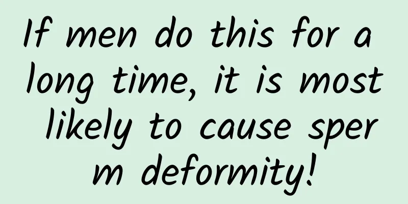 If men do this for a long time, it is most likely to cause sperm deformity!