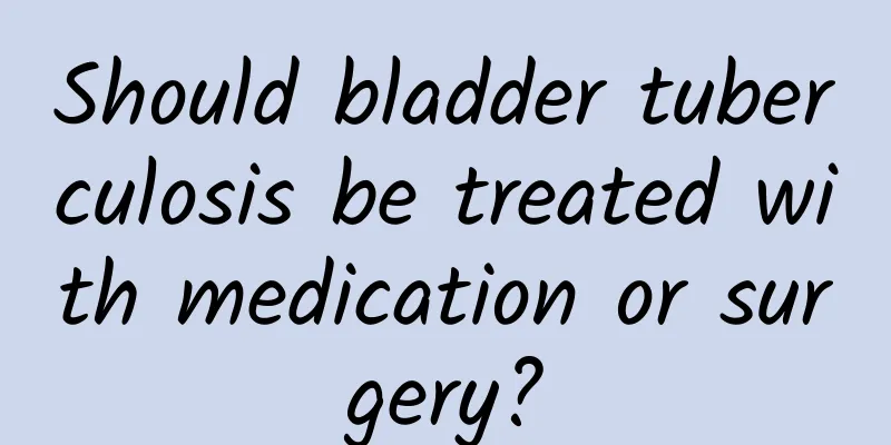 Should bladder tuberculosis be treated with medication or surgery?