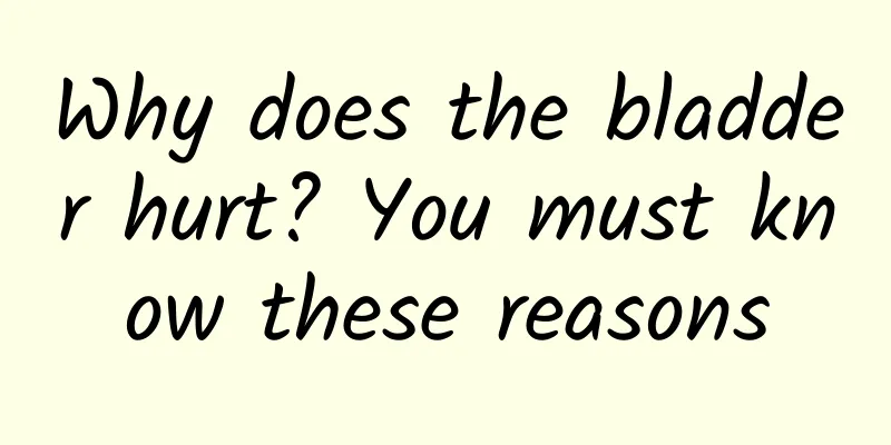 Why does the bladder hurt? You must know these reasons