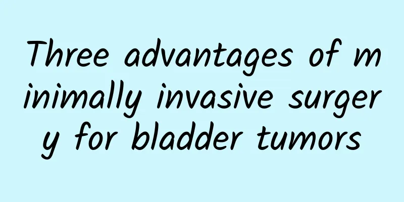 Three advantages of minimally invasive surgery for bladder tumors