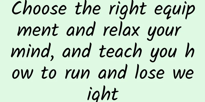 Choose the right equipment and relax your mind, and teach you how to run and lose weight